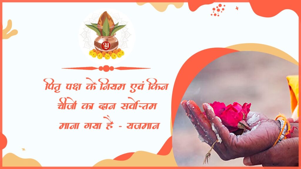 पितृ पक्ष के नियम एवं किन चीजों का दान सर्वोत्तम माना गया है – यजमान